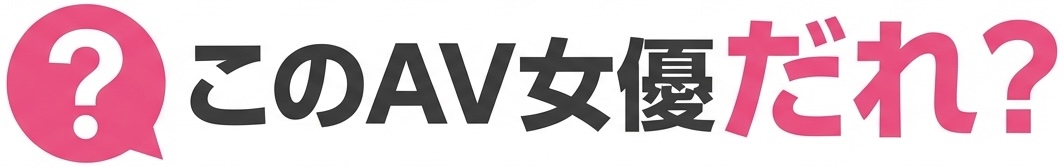 このAV女優だれ？